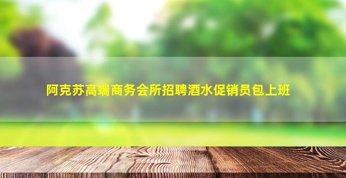 阿克苏高端商务会所招聘酒水促销员包上班